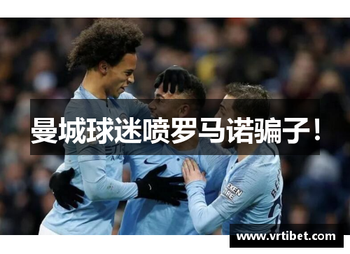 曼城球迷喷罗马诺骗子！